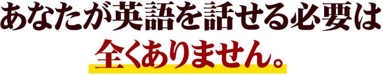 あなたが英語を話せる必要は全くありません。